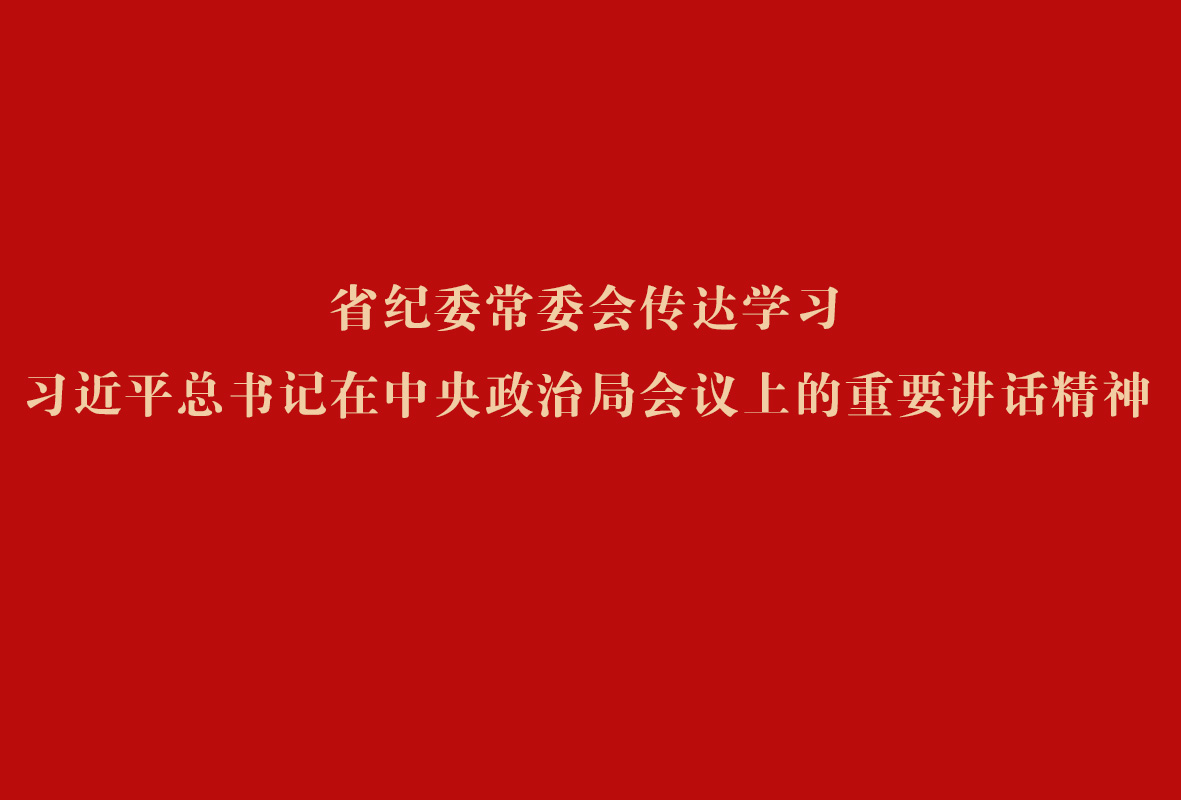  省纪委常委会传达学习习近平总书记在中央政治局会议上的重要讲话精神